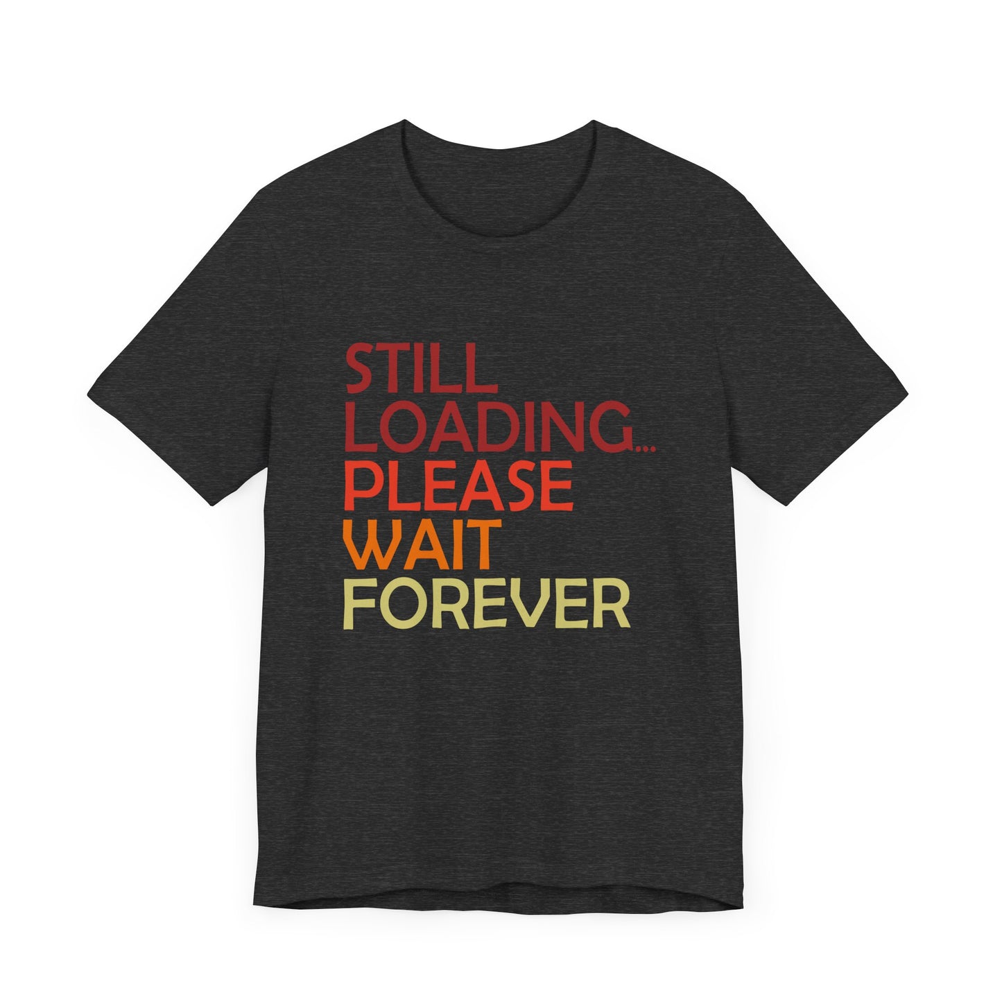 Funny Unisex Jersey Tee - "Still Loading... Please Wait Forever"