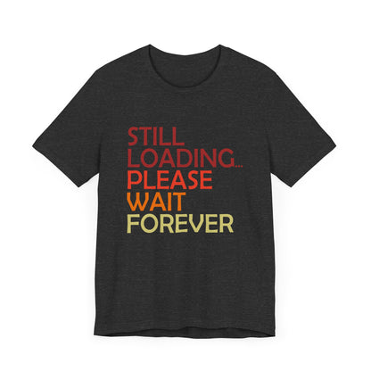 Funny Unisex Jersey Tee - "Still Loading... Please Wait Forever"