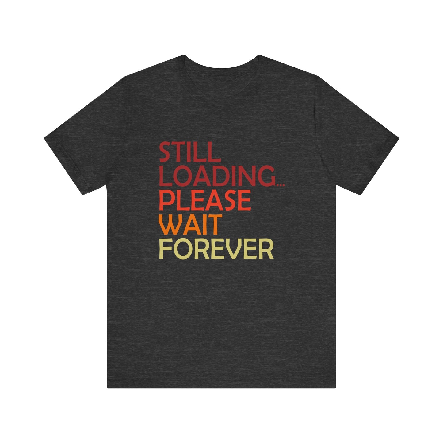 Funny Unisex Jersey Tee - "Still Loading... Please Wait Forever"