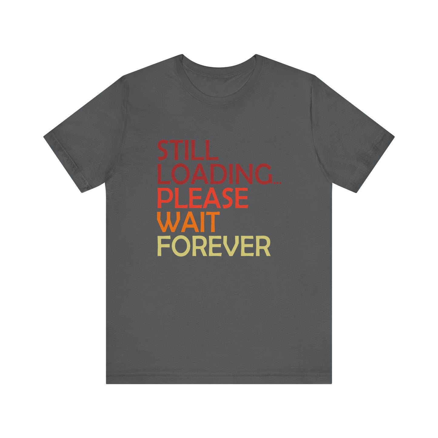 Funny Unisex Jersey Tee - "Still Loading... Please Wait Forever"