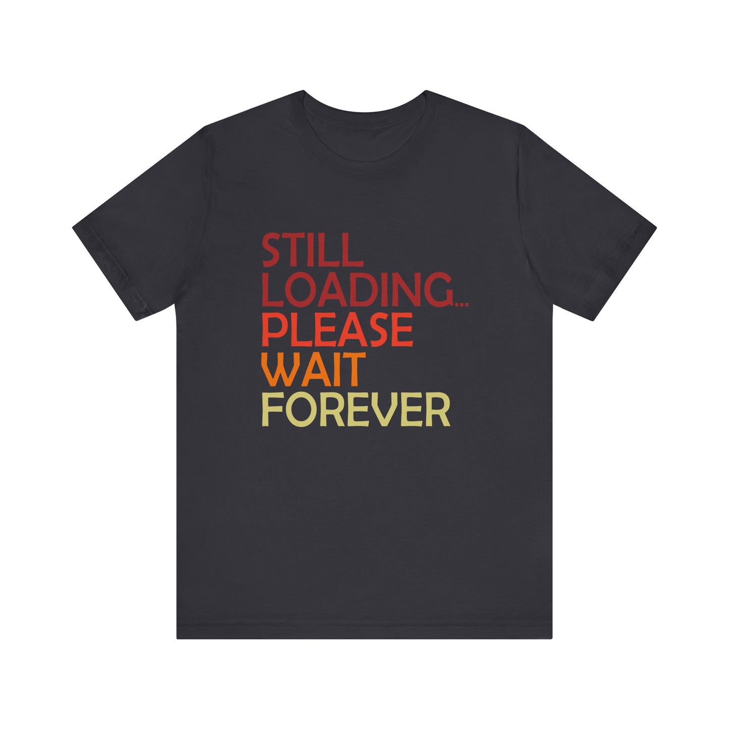 Funny Unisex Jersey Tee - "Still Loading... Please Wait Forever"