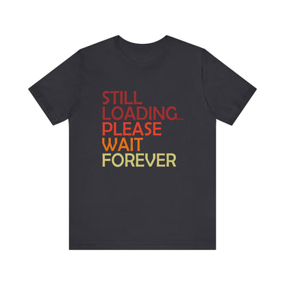 Funny Unisex Jersey Tee - "Still Loading... Please Wait Forever"