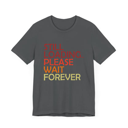 Funny Unisex Jersey Tee - "Still Loading... Please Wait Forever"