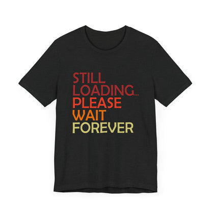 Funny Unisex Jersey Tee - "Still Loading... Please Wait Forever"
