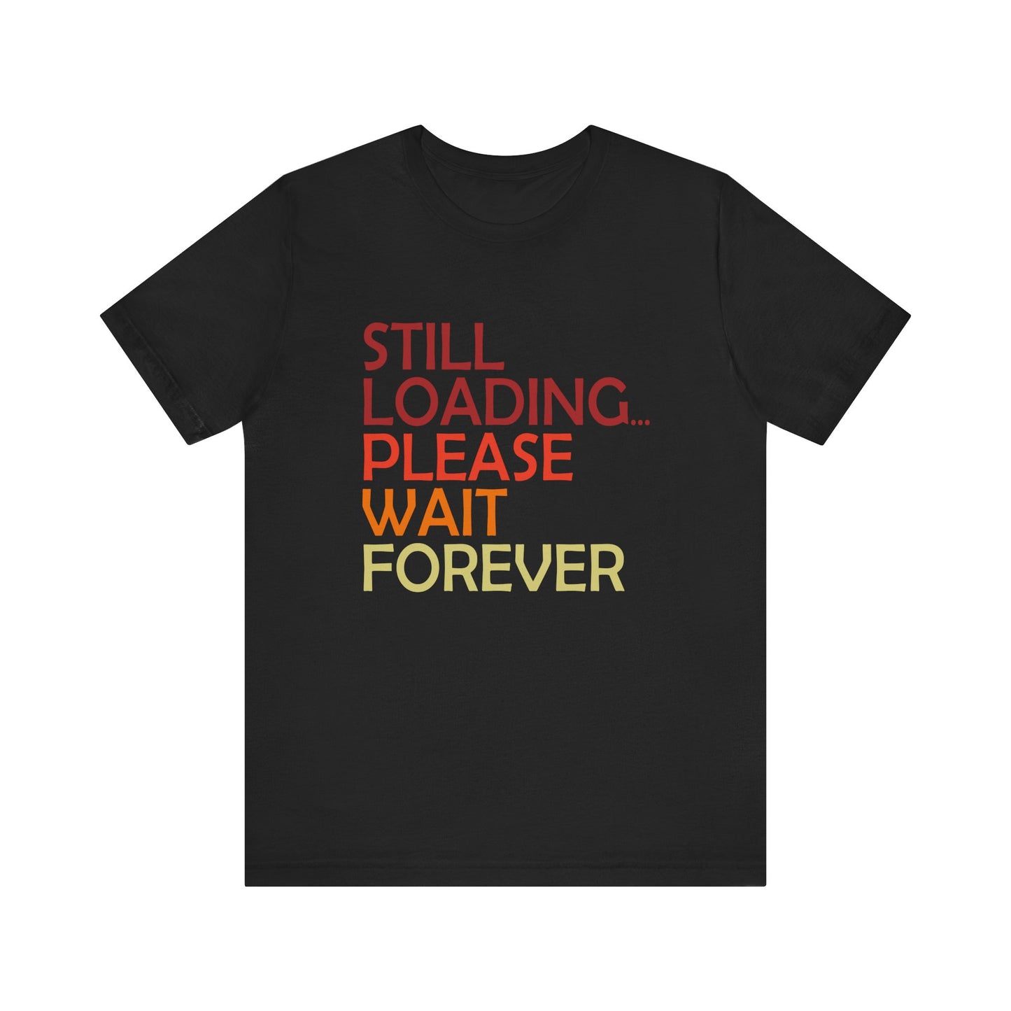 Funny Unisex Jersey Tee - "Still Loading... Please Wait Forever"